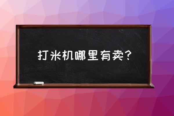 盤錦哪里賣大米加工設備 打米機哪里有賣？