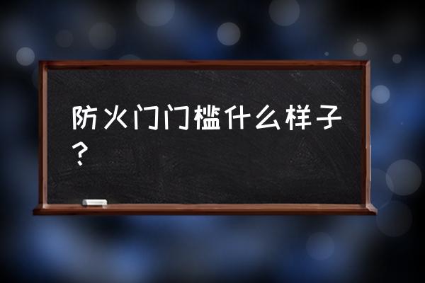 防火門為何有的有門檻有的無門檻 防火門門檻什么樣子？
