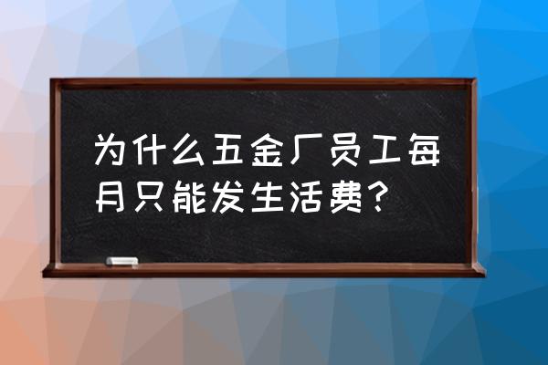 加工廠的工資只發生活費好不好 為什么五金廠員工每月只能發生活費？