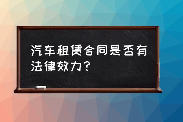 車牌租賃協議有效無償嗎 汽車租賃合同是否有法律效力？