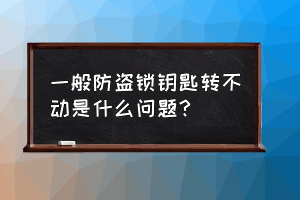 門鎖的鑰匙轉(zhuǎn)不動怎么回事 一般防盜鎖鑰匙轉(zhuǎn)不動是什么問題？