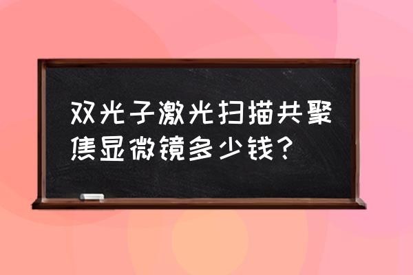激光鏡頭多少錢 雙光子激光掃描共聚焦顯微鏡多少錢？