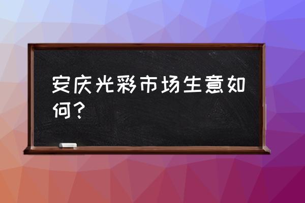 安慶光彩飾品批發市場在哪 安慶光彩市場生意如何？