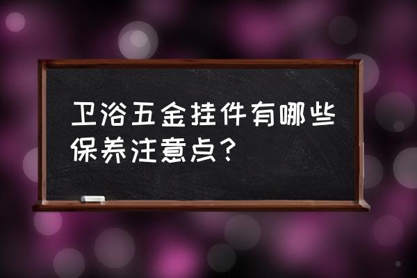 五金潔具如何保養 衛浴五金掛件有哪些保養注意點？