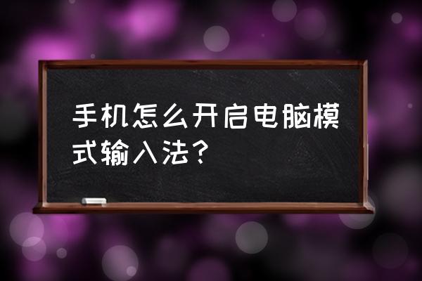 如何在手機上打電腦鍵盤 手機怎么開啟電腦模式輸入法？