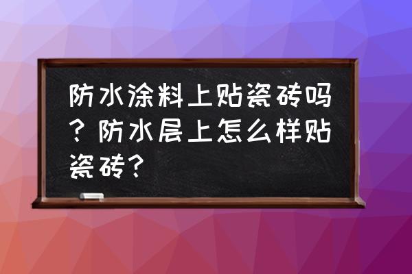 防水涂料加水能貼瓷磚嗎 防水涂料上貼瓷磚嗎？防水層上怎么樣貼瓷磚？