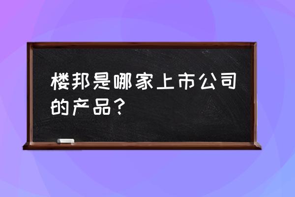 樓邦瓷磚粘結劑是哪里產 樓邦是哪家上市公司的產品？
