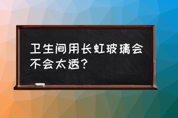 長虹玻璃能用在衛生間嗎 衛生間用長虹玻璃會不會太透？