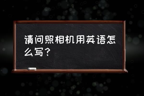 玩具照相機英語怎么說 請問照相機用英語怎么寫? 玩具照相機英語怎么說 請問照相機用英語怎么寫?