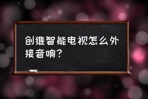 創維智能電視音頻怎么輸出線 創維智能電視怎么外接音響？