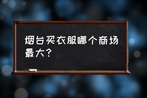 煙臺哪里有賣童裝批發(fā)市場 煙臺買衣服哪個(gè)商場最大? 煙臺哪里有賣童裝批發(fā)市場 煙臺買衣服哪個(gè)商場最大?