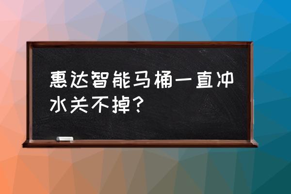 智能馬桶一直沖水怎么停下來 惠達智能馬桶一直沖水關不掉？