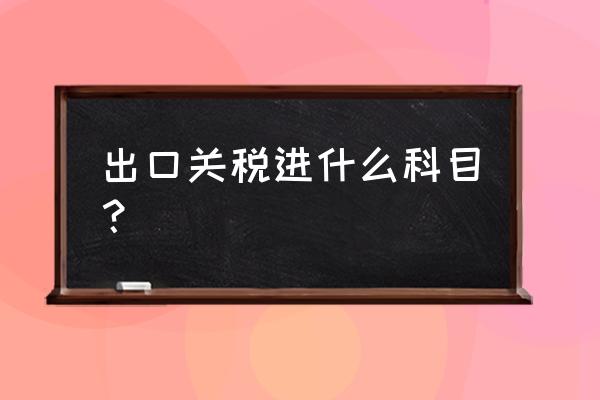支付海關出口關稅怎么做賬 出口關稅進什么科目？