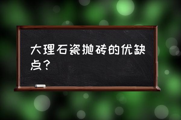 大理石拋釉瓷磚好嗎 大理石瓷拋磚的優缺點？