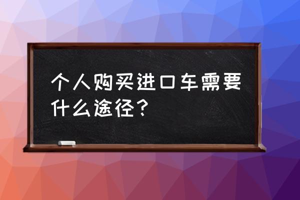 在國內如何買到進口車 個人購買進口車需要什么途徑？