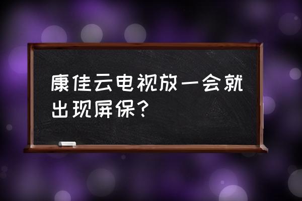 康佳電視如何退出屏保模式 康佳云電視放一會就出現屏保？
