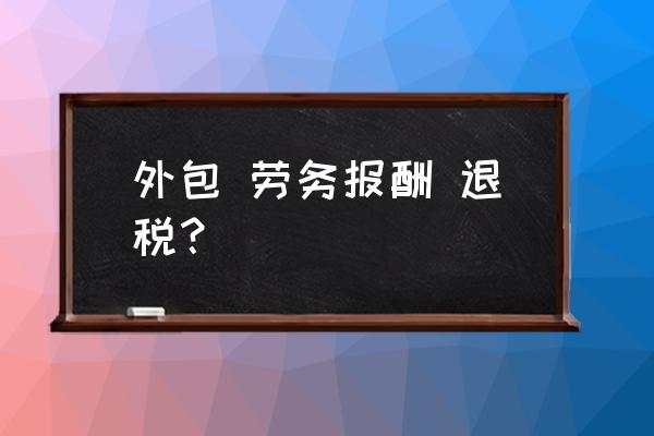 勞務(wù)費(fèi)如何做出口退稅 外包 勞務(wù)報(bào)酬 退稅？