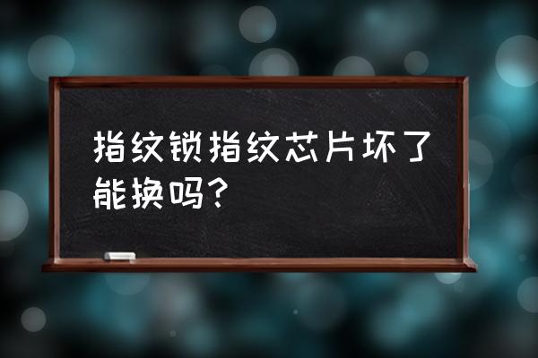 智能鎖控閥能換芯片嗎 指紋鎖指紋芯片壞了能換嗎？