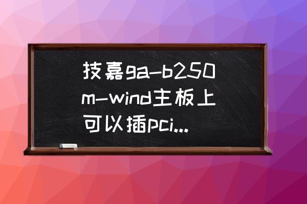 技嘉b250有什么無線網卡 技嘉ga-b250m-wind主板上可以插pci-e網卡嗎？