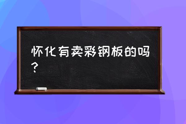 懷化哪有板材批發 懷化有賣彩鋼板的嗎？