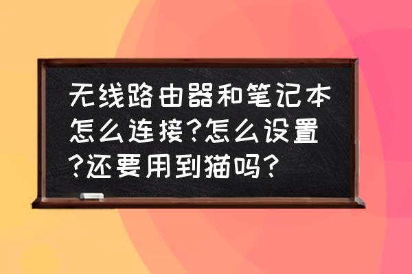 路由器怎么插人筆記本電腦電腦上 無線路由器和筆記本怎么連接?怎么設置?還要用到貓嗎？