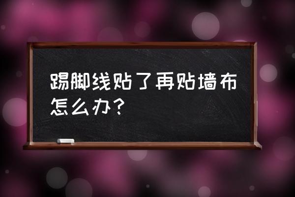 貼了地腳線還能墻布嗎 踢腳線貼了再貼墻布怎么辦？