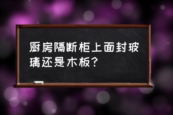 廚房隔斷適合放什么 廚房隔斷柜上面封玻璃還是木板？