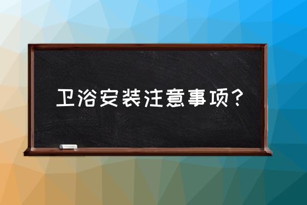 裝衛浴前有什么準備工作總結 衛浴安裝注意事項? 裝衛浴前有什么準備工作總結 衛浴安裝注意事項?