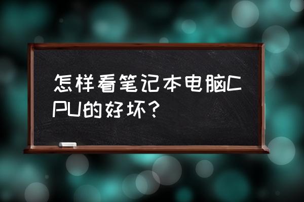 筆記本cpu參數怎么看好不好 怎樣看筆記本電腦CPU的好壞？