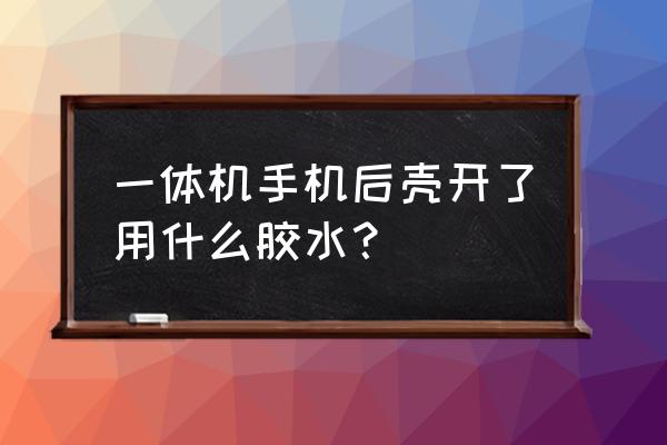 一體機后殼開了怎么辦 一體機手機后殼開了用什么膠水? 一體機后殼開了怎么辦 一體機手機后殼開了用什么膠水?