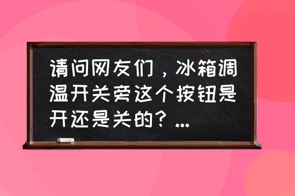 立體冰箱調(diào)溫度的旁邊是什么 請問網(wǎng)友們，冰箱調(diào)溫開關(guān)旁這個按鈕是開還是關(guān)的？干什么用的。另外冷凍室買回來就沒燈光，保鮮室有？