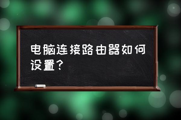 路由器網(wǎng)線接電腦怎么配置 電腦連接路由器如何設(shè)置？