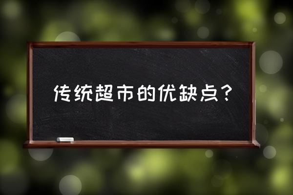 傳統(tǒng)零售商具有什么劣勢 傳統(tǒng)超市的優(yōu)缺點? 傳統(tǒng)零售商具有什么劣勢 傳統(tǒng)超市的優(yōu)缺點?