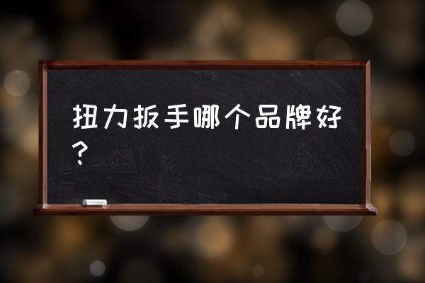 東日和世達扭力扳手哪個好 扭力扳手哪個品牌好？