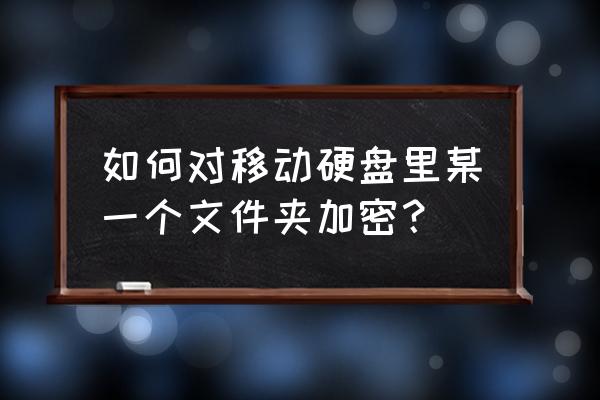 移動硬盤的文件如何加密 如何對移動硬盤里某一個文件夾加密？