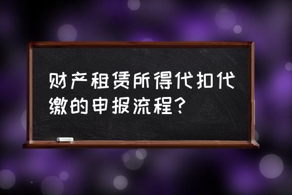 財產租賃個稅哪里申報 財產租賃所得代扣代繳的申報流程？