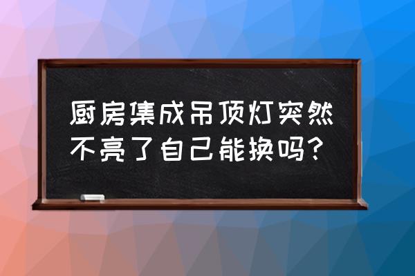 廚房集成吊頂led燈壞了怎么修 廚房集成吊頂燈突然不亮了自己能換嗎? 廚房集成吊頂led燈壞了怎么修 廚房集成吊頂燈突然不亮了自己能換嗎?