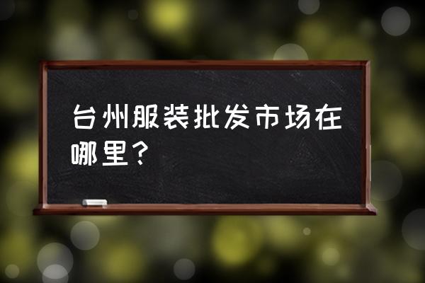 臺(tái)州路橋毛衣批發(fā)市場(chǎng)在哪里 臺(tái)州服裝批發(fā)市場(chǎng)在哪里？