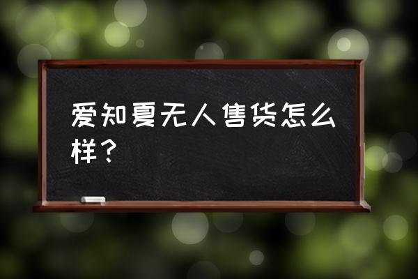 我國(guó)有哪些無(wú)人零售店 愛知夏無(wú)人售貨怎么樣? 我國(guó)有哪些無(wú)人零售店 愛知夏無(wú)人售貨怎么樣?
