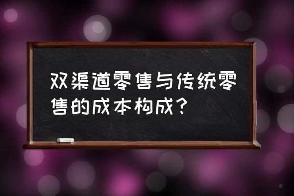 零售業(yè)有哪些成本 雙渠道零售與傳統(tǒng)零售的成本構(gòu)成？