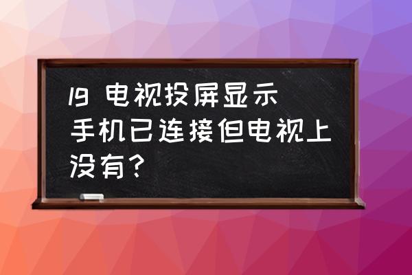 lg電視多屏互動怎么用 lg 電視投屏顯示手機已連接但電視上沒有？