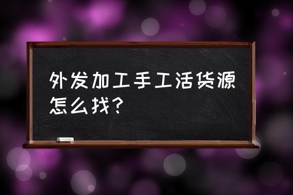 新鄉哪里有手工活外發加工 外發加工手工活貨源怎么找？