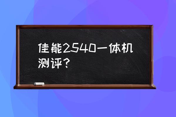 佳能打印一體機怎么樣 佳能2540一體機測評? 佳能打印一體機怎么樣 佳能2540一體機測評?