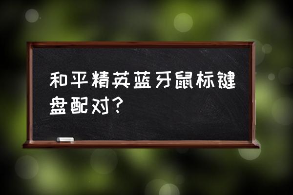 和平精英如何連接鼠標(biāo)鍵盤 和平精英藍(lán)牙鼠標(biāo)鍵盤配對？