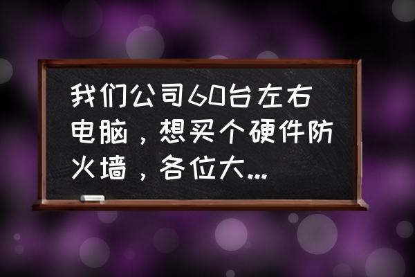 反病毒的防火墻有哪些 我們公司60臺左右電腦，想買個(gè)硬件防火墻，各位大俠推薦一下啊，便宜點(diǎn)的。謝謝!主要是防毒，防攻擊？