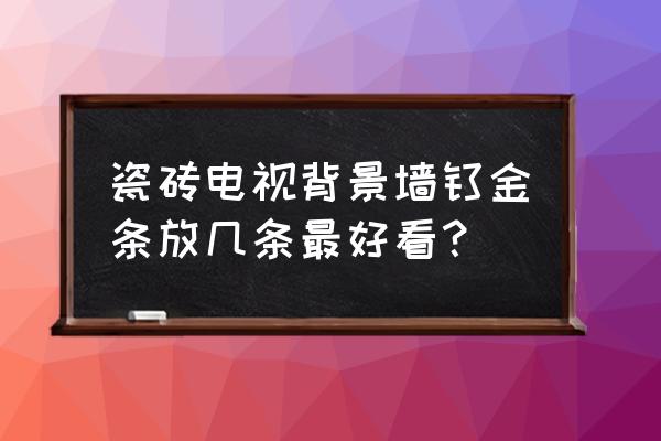 背景墻瓷磚加裝飾條怎么樣 瓷磚電視背景墻鈦金條放幾條最好看? 背景墻瓷磚加裝飾條怎么樣 瓷磚電視背景墻鈦金條放幾條最好看?