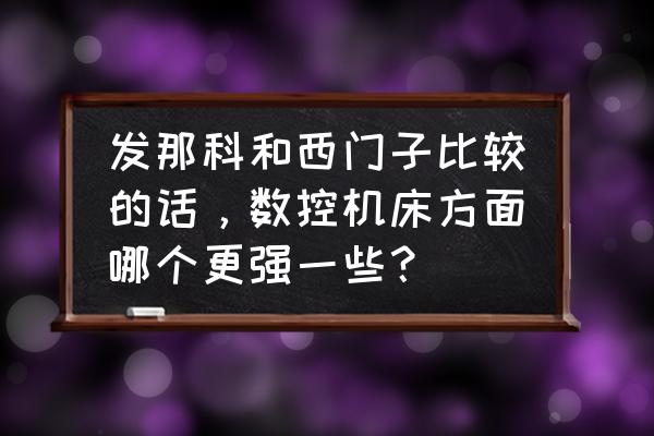 西門子系統(tǒng)加工零件方便嗎 發(fā)那科和西門子比較的話，數(shù)控機(jī)床方面哪個(gè)更強(qiáng)一些？