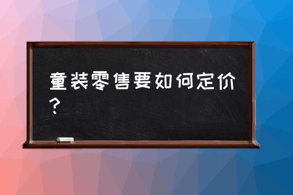 零售行業產品如何定價 童裝零售要如何定價? 零售行業產品如何定價 童裝零售要如何定價?
