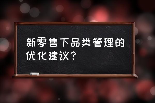 品類管理的零售商策略是什么 新零售下品類管理的優(yōu)化建議？