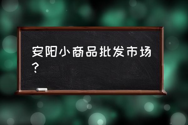 安陽塑料袋批發市場在哪里 安陽小商品批發市場？